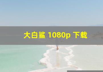 大白鲨 1080p 下载